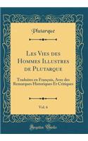 Les Vies Des Hommes Illustres de Plutarque, Vol. 6: Traduites En FranÃ§ois, Avec Des Remarques Historiques Et Critiques (Classic Reprint): Traduites En FranÃ§ois, Avec Des Remarques Historiques Et Critiques (Classic Reprint)