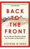 Back to the Front: An Accidental Historian Walks the Trenches of World War 1