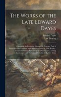 Works of the Late Edward Dayes: Containing An Excursion Through the Principal Parts of Derbyshire and Yorkshire, With Illustrative Notes by E.W. Brayley: Essays on Painting; Instru