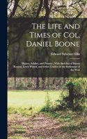 Life and Times of Col. Daniel Boone: Hunter, Soldier, and Pioneer; With Sketches of Simon Kenton, Lewis Wetzel, and Other Leaders in the Settlement of the West