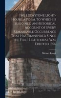 Eddystone Light-House, a Poem. to Which Is Subjoined an Historical Account of Every Remarkable Occurrence That Has Transpired Since the First Lighthouse Was Erected 1696