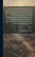 Three Years of Democracy. Shall we Have Peace or war? An Address Delivered Before the Democracy of New Hampshire on the Occasion of Their Annual Banquet Held in the City of Concord, N.H., on March 16, 1916; Volume 1