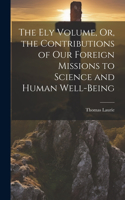 Ely Volume, Or, the Contributions of Our Foreign Missions to Science and Human Well-Being