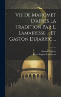 Vie De Mahomet D'après La Tradition Par E. Lamairesse ... Et Gaston Dujarric ...