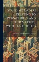 Standing Orders ... Relating to Private Bills, and Other Matters. With Table of Fees