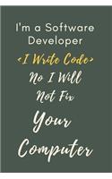 I'm a Software Developer I Write Code No I Will Not Fix Your Computer Notebook Journal: Coding Notebook Journal Diary For Developer Coders Luxury Gift