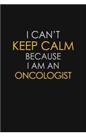 I Can't Keep Calm Because I Am An Oncologist