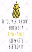 If You Were A Fruit You'd Be A Fine-Apple Happy 69th Birthday: 69th Birthday Gift Journal / Notebook / Diary / Unique Pineapple Lovers Greeting Card Pun Alternative