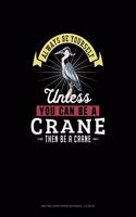 Always Be Yourself Unless You Can Be A Crane Then Be A Crane