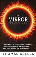 The MIRROR: Three easy steps to free yourself from fear, anger, and anxiety. And that's just the beginning!(1 Mirror)
