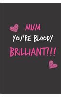 Mum, You're Bloody Brilliant: Mother's Day Notebook - Funny, Cheeky Birthday Joke Journal for Mum (Mom), Sarcastic Rude Blank Book, Anniversary Banter Occasions Greeting (Unique 