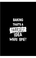 Baking That's a Horrible Idea What Time?: A 6 X 9 Inch Matte Softcover Paperback Notebook Journal with 120 Blank Lined Pages