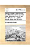 Gulielmi Bellendeni Magistri Supplicum Libellorum Augusti Regis Magn] Britanni], &C. de Statu Libri Tres. Editio Secunda Longe Emendatior.