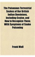 The Poisonous Terrestrial Snakes of Our British Indian Dominions, Including Ceylon, and How to Recognize Them; With Symptoms of Snake Poisoning
