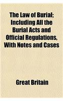 The Law of Burial; Including All the Burial Acts and Official Regulations, with Notes and Cases