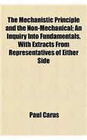 The Mechanistic Principle and the Non-Mechanical; An Inquiry Into Fundamentals, with Extracts from Representatives of Either Side