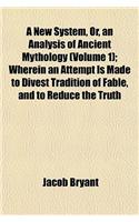 A New System, Or, an Analysis of Ancient Mythology (Volume 1); Wherein an Attempt Is Made to Divest Tradition of Fable, and to Reduce the Truth: (English)
