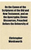 On the Canon of the Scriptures of the Old and New Testament, and on the Apocrypha; Eleven Discourses, Preached Before the University of