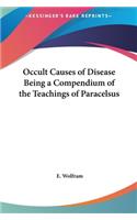 Occult Causes of Disease Being a Compendium of the Teachings of Paracelsus
