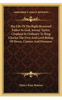 The Life Of The Right Reverend Father In God, Jeremy Taylor, Chaplain In Ordinary To King Charles The First And Lord Bishop Of Down, Connor And Dromore