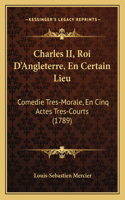 Charles II, Roi D'Angleterre, En Certain Lieu: Comedie Tres-Morale, En Cinq Actes Tres-Courts (1789)(French)