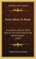 From Athens To Rome: Six Lectures Upon St. Paul's Visits To The Chief Cities Of The Roman Empire (1869)(English)
