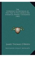 Expediency Of Restoring At This Time To The Church Her Synodical Powers, Considered (1843)