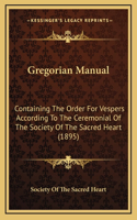 Gregorian Manual: Containing The Order For Vespers According To The Ceremonial Of The Society Of The Sacred Heart (1895)