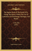 The Register Book Of The Parish Of St. George The Martyr, Within The City Of Canterbury Of Christenings, Marriages, And Burials