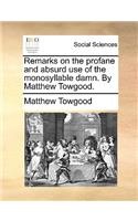 Remarks on the Profane and Absurd Use of the Monosyllable Damn. by Matthew Towgood.