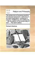 The Whole Duty of Receiving Worthily the Blessed Sacrament. Laid Down in Six Days Preparation, Consisting of Prayers, Meditations, and Soliloquies, ... by the Author of the Whole Duty of Man ... the Tenth Edition.