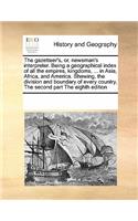 The gazetteer's, or, newsman's interpreter. Being a geographical index of all the empires, kingdoms, ... in Asia, Africa, and America. Shewing, the division and boundary of every country, The second part The eighth edition