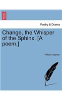 Change, the Whisper of the Sphinx. [A Poem.]: (English)