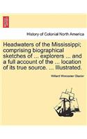Headwaters of the Mississippi; comprising biographical sketches of ... explorers ... and a full account of the ... location of its true source. ... Illustrated.