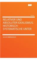 Relativer Und Absoluter Idealismus. Historisch-Systematische Unter