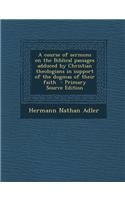 A Course of Sermons on the Biblical Passages Adduced by Christian Theologians in Support of the Dogmas of Their Faith - Primary Source Edition