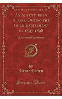 An Adventure in Alaska, During the Gold Excitement of 1897-1898: A Personal Experience (Classic Reprint)