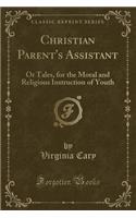 Christian Parent's Assistant: Or Tales, for the Moral and Religious Instruction of Youth (Classic Reprint)(English)