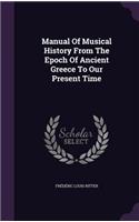 Manual of Musical History from the Epoch of Ancient Greece to Our Present Time