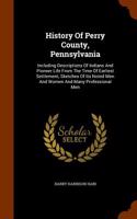 History of Perry County, Pennsylvania: Including Descriptions of Indians and Pioneer Life from the Time of Earliest Settlement, Sketches of Its Noted