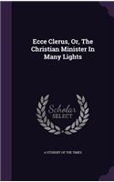 Ecce Clerus, Or, The Christian Minister In Many Lights