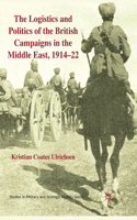 Logistics and Politics of the British Campaigns in the Middle East, 1914-22