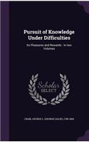 Pursuit of Knowledge Under Difficulties: Its Pleasures and Rewards: in two Volumes
