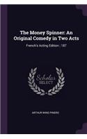 The Money Spinner: An Original Comedy in Two Acts: French's Acting Edition; 187