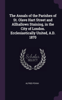 Annals of the Parishes of St. Olave Hart Street and Allhallows Staining, in the City of London. Ecclesiastically United, A.D. 1870