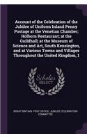 Account of the Celebration of the Jubilee of Uniform Inland Penny Postage at the Venetian Chamber; Holborn Restaurant; at the Guildhall; at the Museum of Science and Art, South Kensington, and at Various Towns and Villages Throughout the United Kin