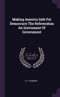 Making America Safe For Democracy The Referendum An Instrument Of Government