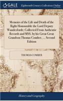 Memoirs of the Life and Death of the Right Honourable the Lord Deputy Wandesforde; Collected From Authentic Records and MSS. by his Great Great Grandson Thomas Comber, ... Second Edition