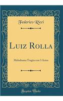 Luiz Rolla: Melodrama Tragico Em 3 Actos (Classic Reprint)