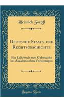 Deutsche Staats-Und Rechtsgeschichte: Ein Lehrbuch Zum Gebrauche Bei Akademischen Vorlesungen (Classic Reprint)